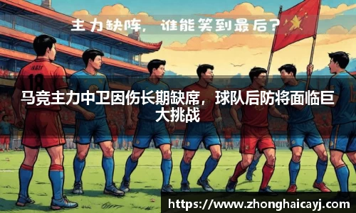 马竞主力中卫因伤长期缺席，球队后防将面临巨大挑战
