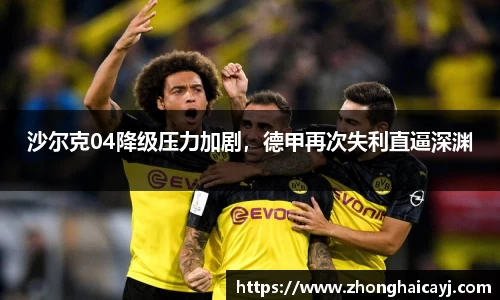 沙尔克04降级压力加剧，德甲再次失利直逼深渊