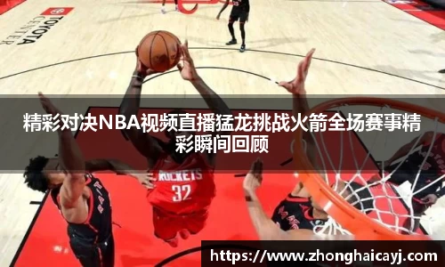 精彩对决NBA视频直播猛龙挑战火箭全场赛事精彩瞬间回顾