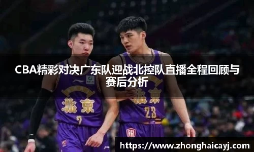 CBA精彩对决广东队迎战北控队直播全程回顾与赛后分析