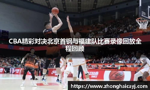 CBA精彩对决北京首钢与福建队比赛录像回放全程回顾