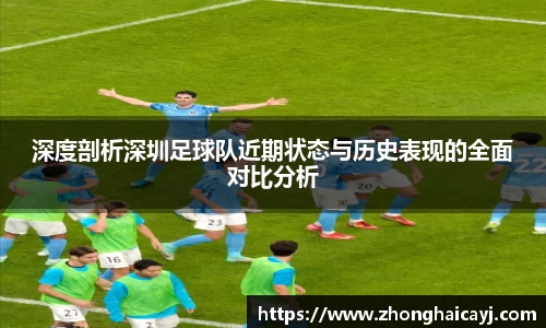 深度剖析深圳足球队近期状态与历史表现的全面对比分析