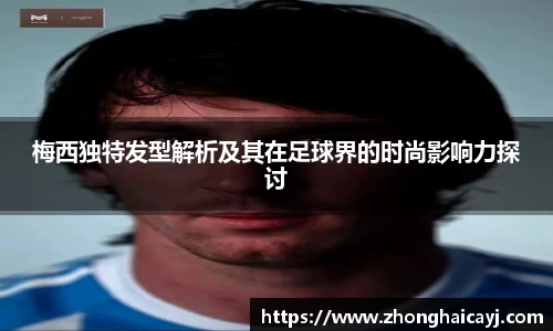 梅西独特发型解析及其在足球界的时尚影响力探讨