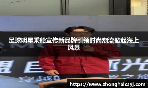 足球明星乘船宣传新品牌引领时尚潮流掀起海上风暴