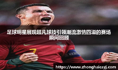 足球明星展现超凡球技引领潮流激情四溢的赛场瞬间回顾