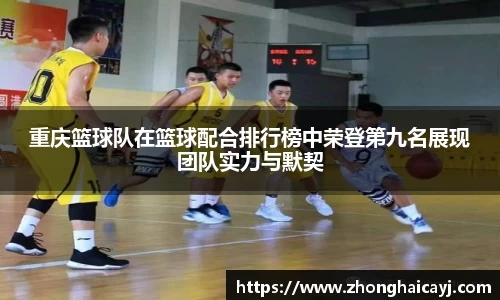 重庆篮球队在篮球配合排行榜中荣登第九名展现团队实力与默契