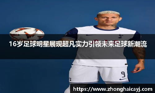 16岁足球明星展现超凡实力引领未来足球新潮流