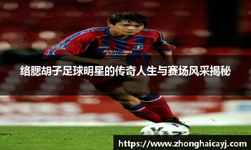络腮胡子足球明星的传奇人生与赛场风采揭秘