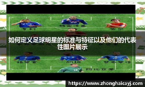 如何定义足球明星的标准与特征以及他们的代表性图片展示