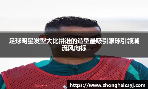 足球明星发型大比拼谁的造型最吸引眼球引领潮流风向标